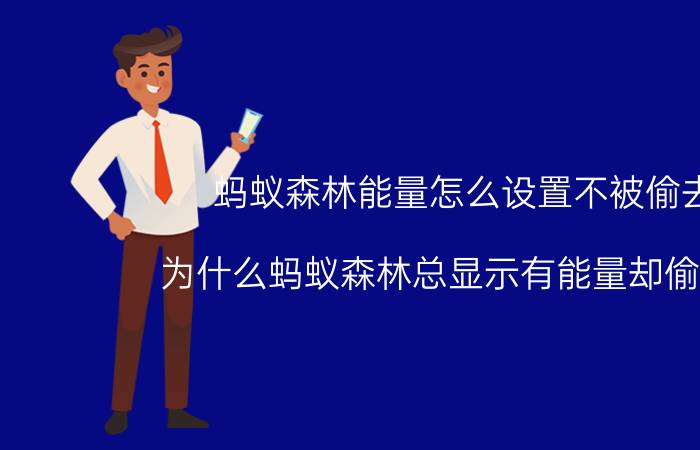 蚂蚁森林能量怎么设置不被偷去 为什么蚂蚁森林总显示有能量却偷不了？